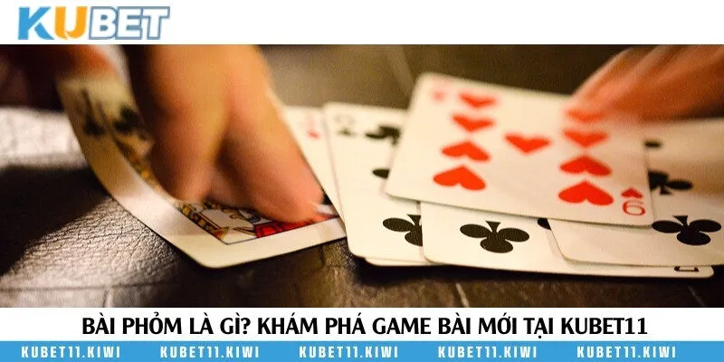 Bài Phỏm là gì? Trò chơi bài siêu hấp dẫn tại nền tảng uy tín