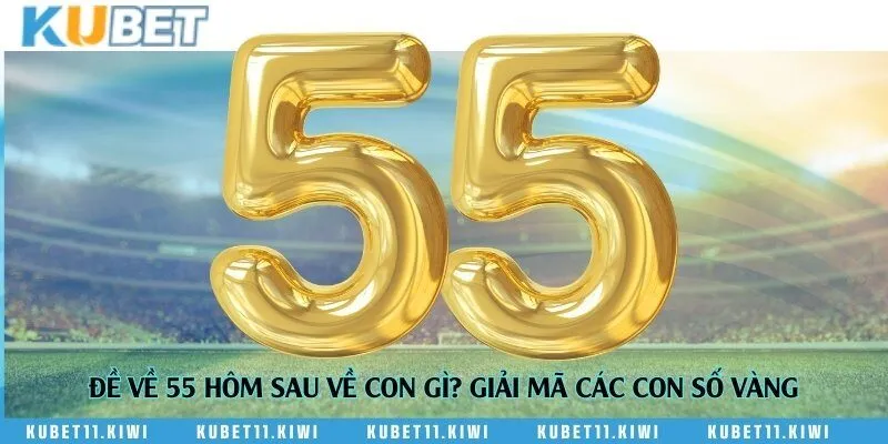 Đề về 55 hôm sau về con gì? Giải mã các con số vàng
