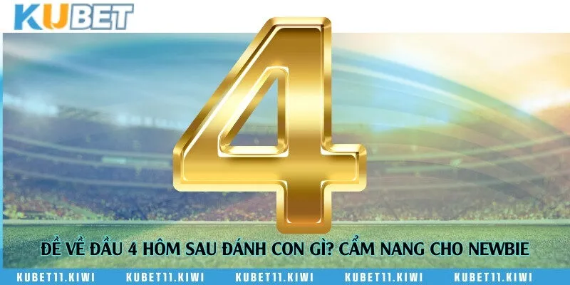 Đề về đầu 4 hôm sau đánh con gì? Cẩm nang cho newbie