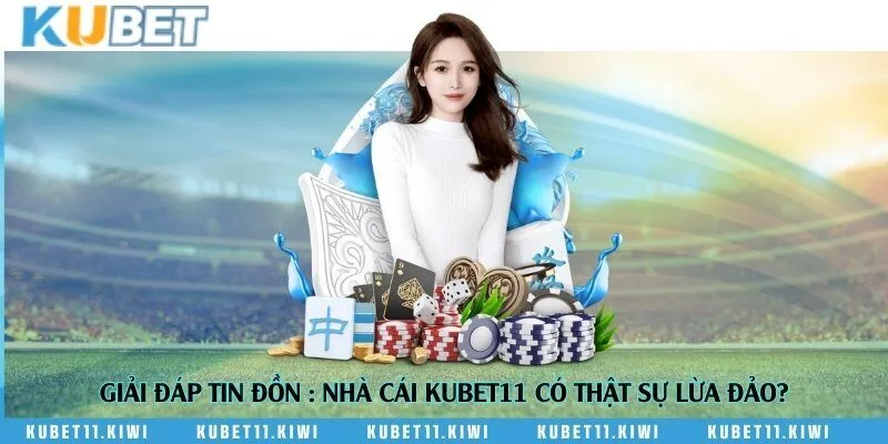 Giải đáp tin đồn : Nhà cái Kubet11 có thật sự lừa đảo?