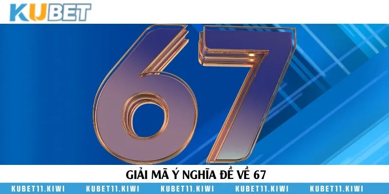 Đề về số 67 được hiểu như thế nào?