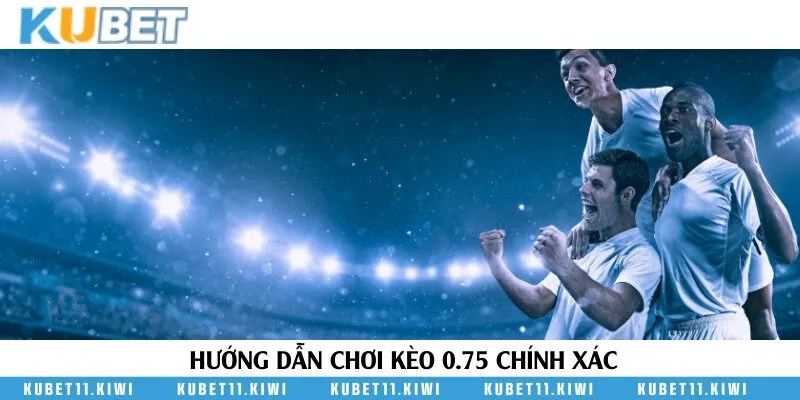 Cách đặt cược trận đấu bóng đá với tỷ lệ 0.75