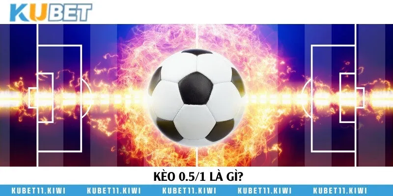 Tìm hiểu về kèo 0.5/1 trong cá cược bóng đá trực tuyến