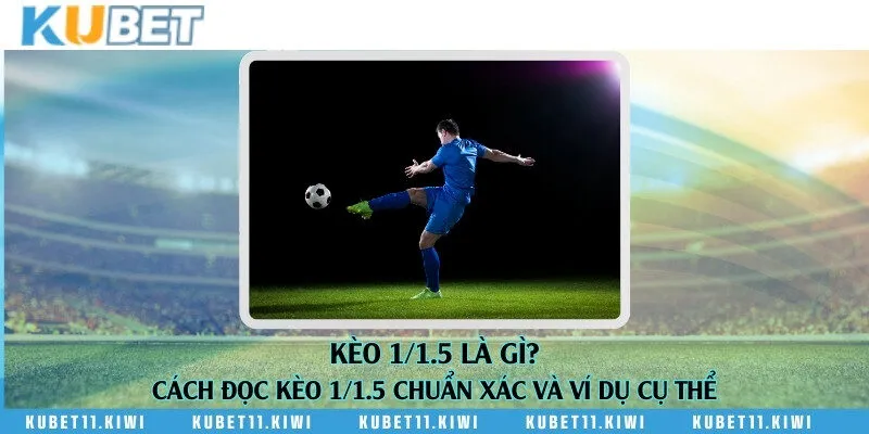 Kèo 1/1.5 là gì? Cách đọc kèo 1/1.5 chuẩn xác và ví dụ cụ thể