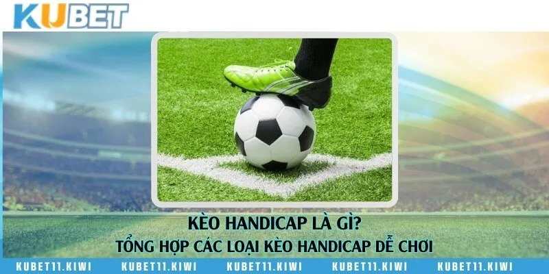 Kèo handicap là gì? Tổng hợp các loại kèo handicap dễ chơi