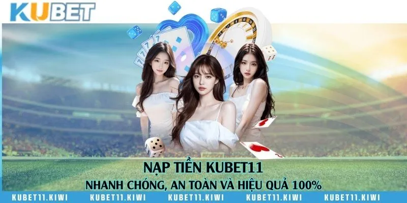 Nạp tiền Kubet11 nhanh chóng, an toàn và hiệu quả 100%