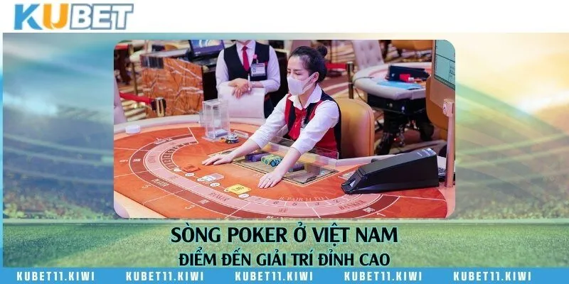 Sòng Poker ở Việt Nam - Điểm đến giải trí đỉnh cao