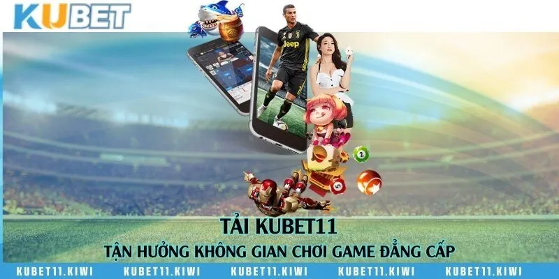 Tải Kubet11 - Tận hưởng không gian chơi game đẳng cấp