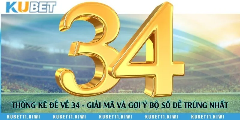 Thống kê đề về 34 - Giải mã và gợi ý bộ số dễ trúng nhất