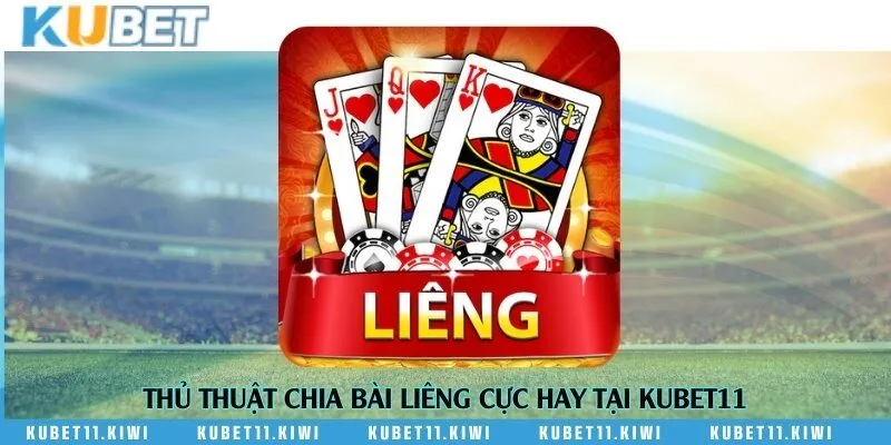 Thủ thuật chia bài Liêng cực hay tại Kubet11